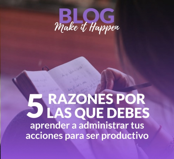 5 razones para aprender a administrar tus acciones y ser más productivo